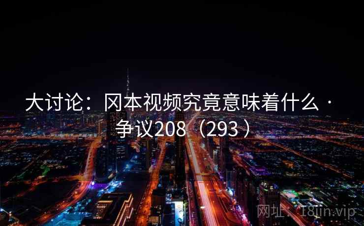 大讨论：冈本视频究竟意味着什么 · 争议208（293 ）