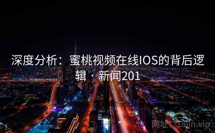 深度分析：蜜桃视频在线IOS的背后逻辑 · 新闻201