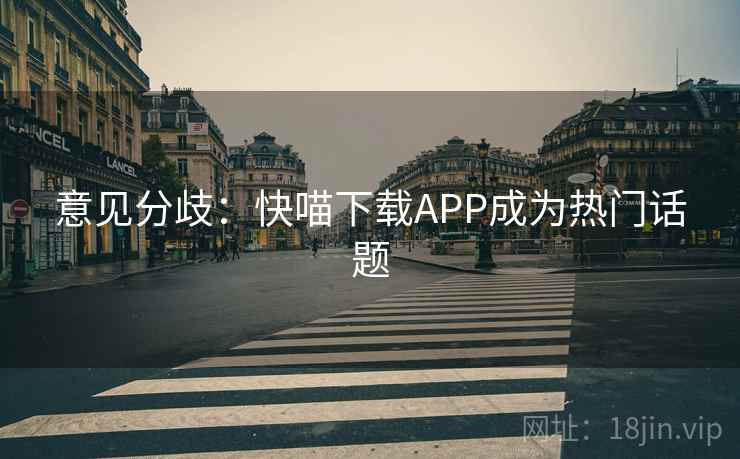 意见分歧：快喵下载APP成为热门话题