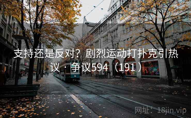 支持还是反对？剧烈运动打扑克引热议 · 争议594（191 ）