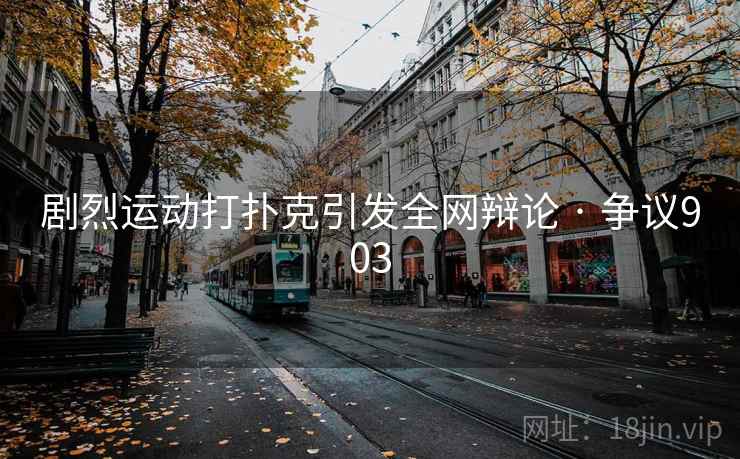 剧烈运动打扑克引发全网辩论 · 争议903