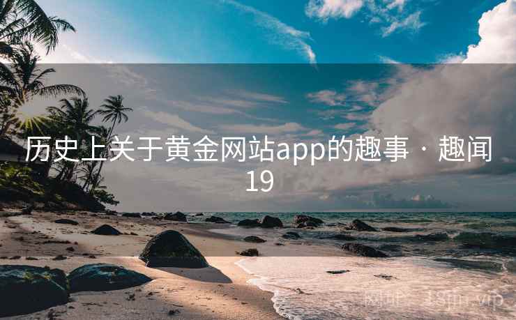 历史上关于黄金网站app的趣事 · 趣闻19