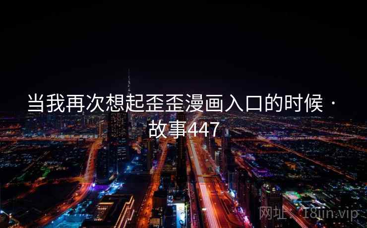 当我再次想起歪歪漫画入口的时候 · 故事447