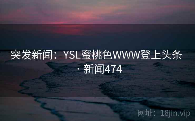 突发新闻：YSL蜜桃色WWW登上头条 · 新闻474