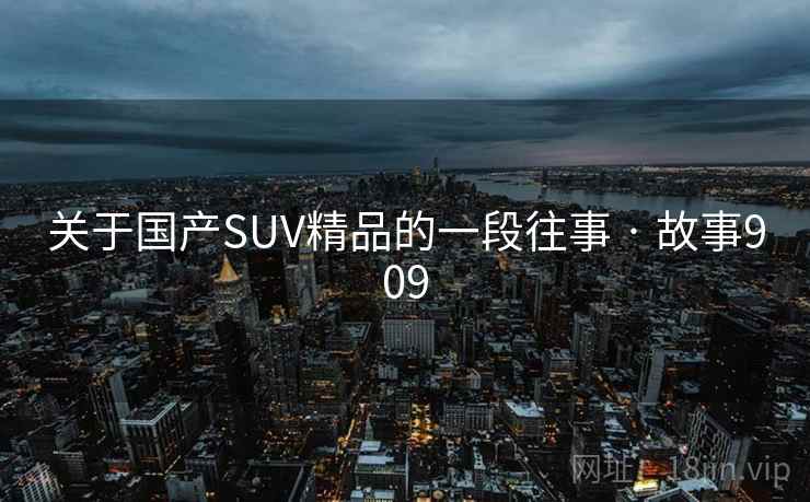 关于国产SUV精品的一段往事 · 故事909