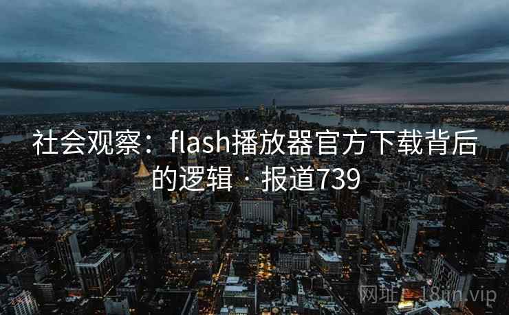 社会观察：flash播放器官方下载背后的逻辑 · 报道739