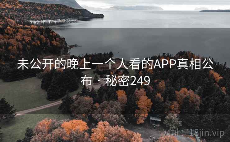 未公开的晚上一个人看的APP真相公布 · 秘密249