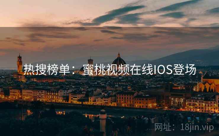 热搜榜单：蜜桃视频在线IOS登场