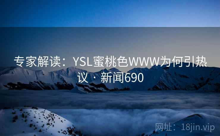 专家解读:YSL蜜桃色WWW为何引热议 · 新闻690 专家解读:YSL蜜桃色WWW为何引热议 · 新闻690