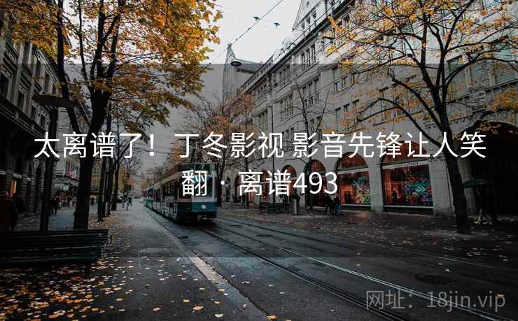 太离谱了！丁冬影视 影音先锋让人笑翻 · 离谱493