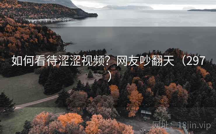 如何看待涩涩视频？网友吵翻天（297 ）